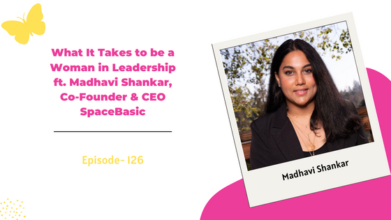 What It Takes to be a Woman in Leadership ft. Madhavi Shankar, Co-Founder & CEO SpaceBasic