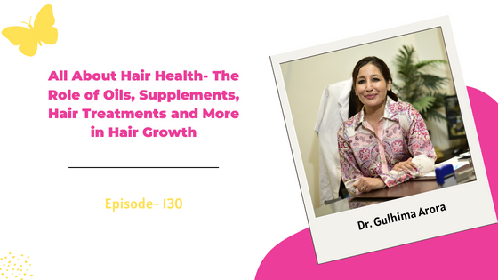 All About Hair Health- The Role of Oils, Supplements, Hair Treatments and More in Hair Growth ft. Dr. Gulhima Arora