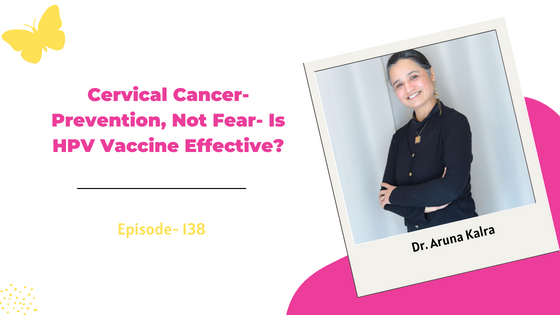 Cervical Cancer- Prevention, Not Fear- Is HPV Vaccine Effective? Ft. Dr. Aruna Kalra