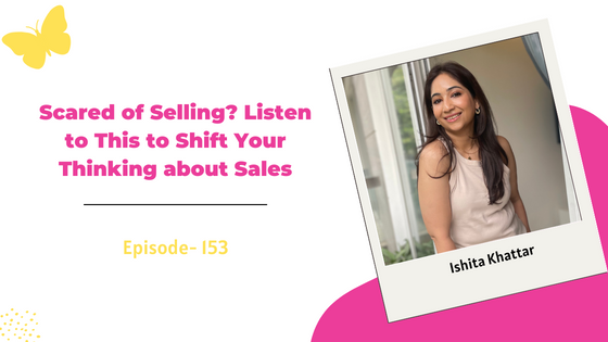 Scared of Selling? Listen to This to Shift Your Thinking about Sales ft. Ishita Khattar