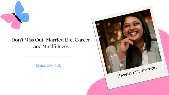 Don’t Miss Out- Married Life, Career, Living on Autopilot and Mindfulness ft. Shwetha Sivaraman