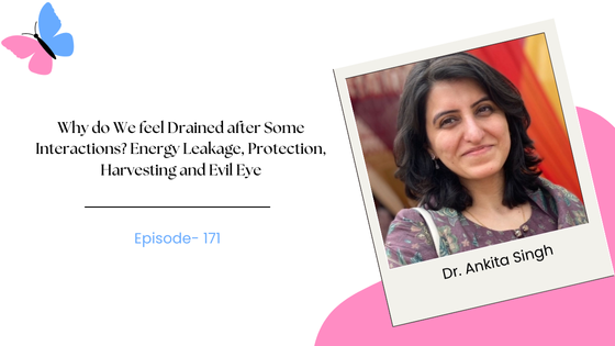 Why do We feel Drained after Some Interactions? Energy Leakage, Protection, Harvesting and Evil Eye ft. Dr. Ankita Singh