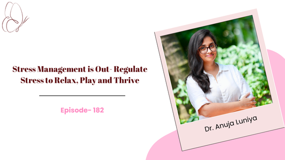 Stress Management is Out- Regulate Stress to Relax, Play and Thrive ft. Dr. Anuja Luniya