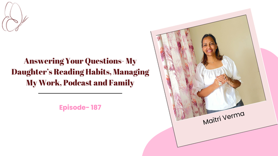 Answering Your Questions- My Daughter’s Reading Habits, Managing My Work, Podcast and Family