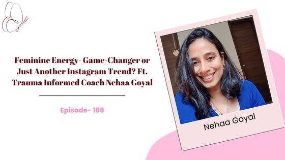 Feminine Energy- Game-Changer or Just Another Instagram Trend? Ft. Trauma Informed Coach Nehaa Goyal