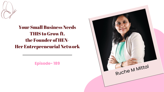 Your Small Business Needs THIS to Grow ft. Ruche M Mittal, Founder of HEN (Her Entrepreneurial Network)